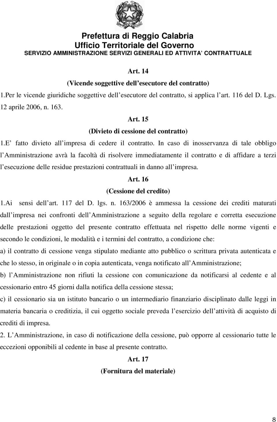 In caso di inosservanza di tale obbligo l Amministrazione avrà la facoltà di risolvere immediatamente il contratto e di affidare a terzi l esecuzione delle residue prestazioni contrattuali in danno