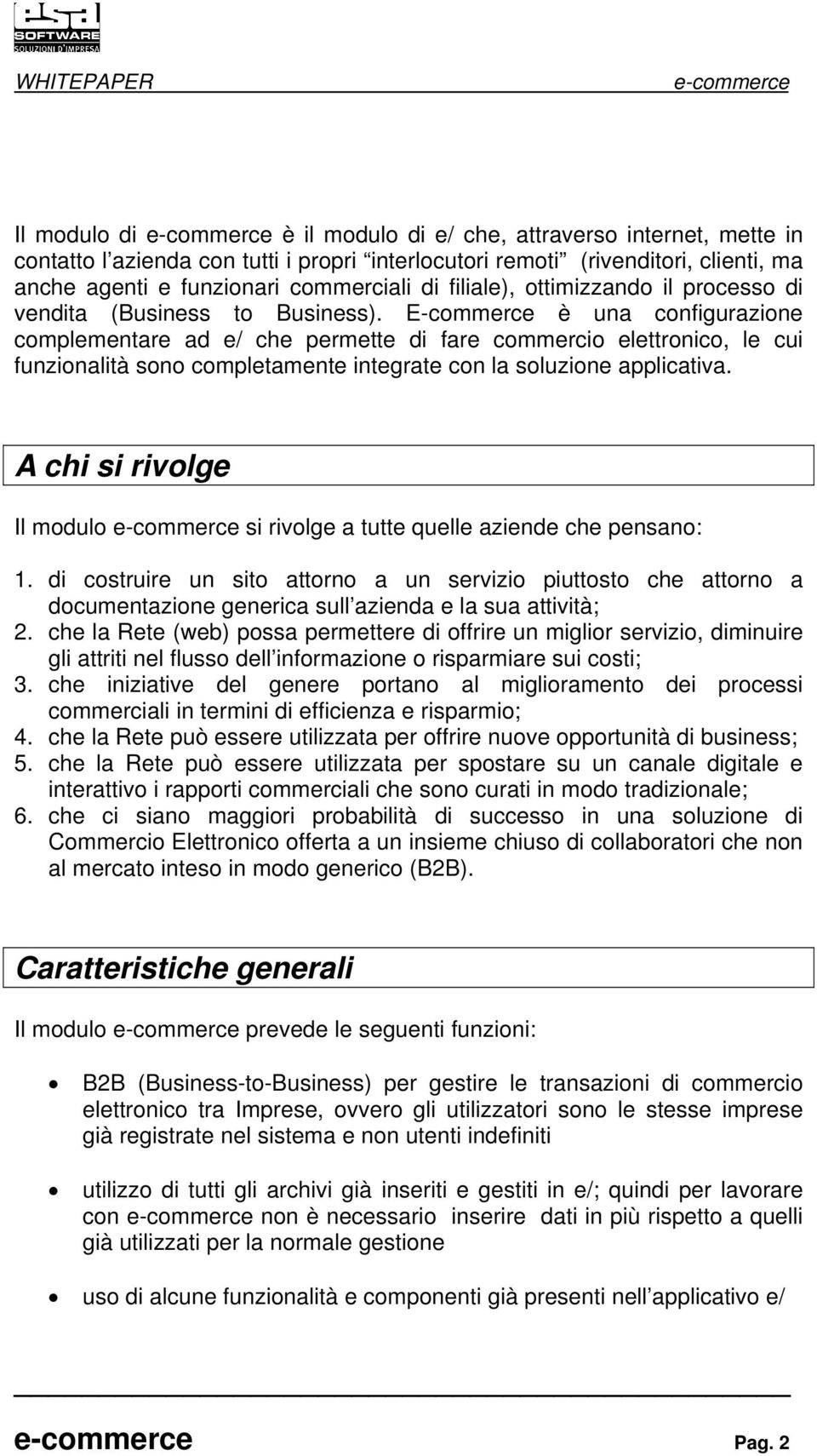 E-commerce è una configurazione complementare ad e/ che permette di fare commercio elettronico, le cui funzionalità sono completamente integrate con la soluzione applicativa.