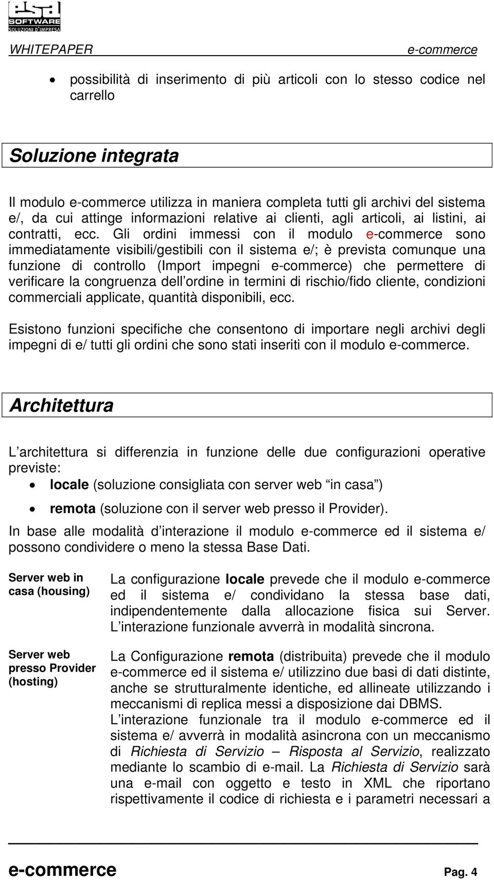 Gli ordini immessi con il modulo sono immediatamente visibili/gestibili con il sistema e/; è prevista comunque una funzione di controllo (Import impegni ) che permettere di verificare la congruenza