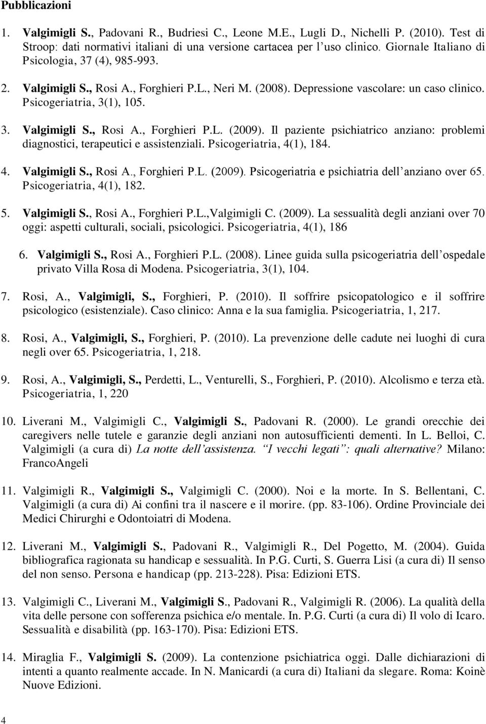 Il paziente psichiatrico anziano: problemi diagnostici, terapeutici e assistenziali. Psicogeriatria, 4(1), 184. 4. Valgimigli S., Rosi A., Forghieri P.L. (2009).