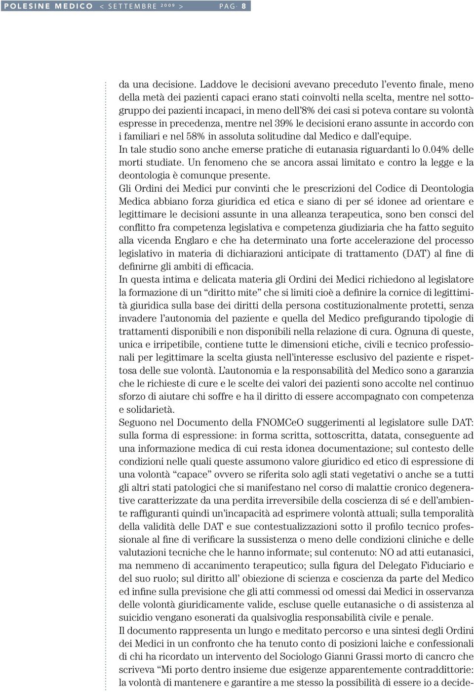 si poteva contare su volontà espresse in precedenza, mentre nel 39% le decisioni erano assunte in accordo con i familiari e nel 58% in assoluta solitudine dal Medico e dall equipe.