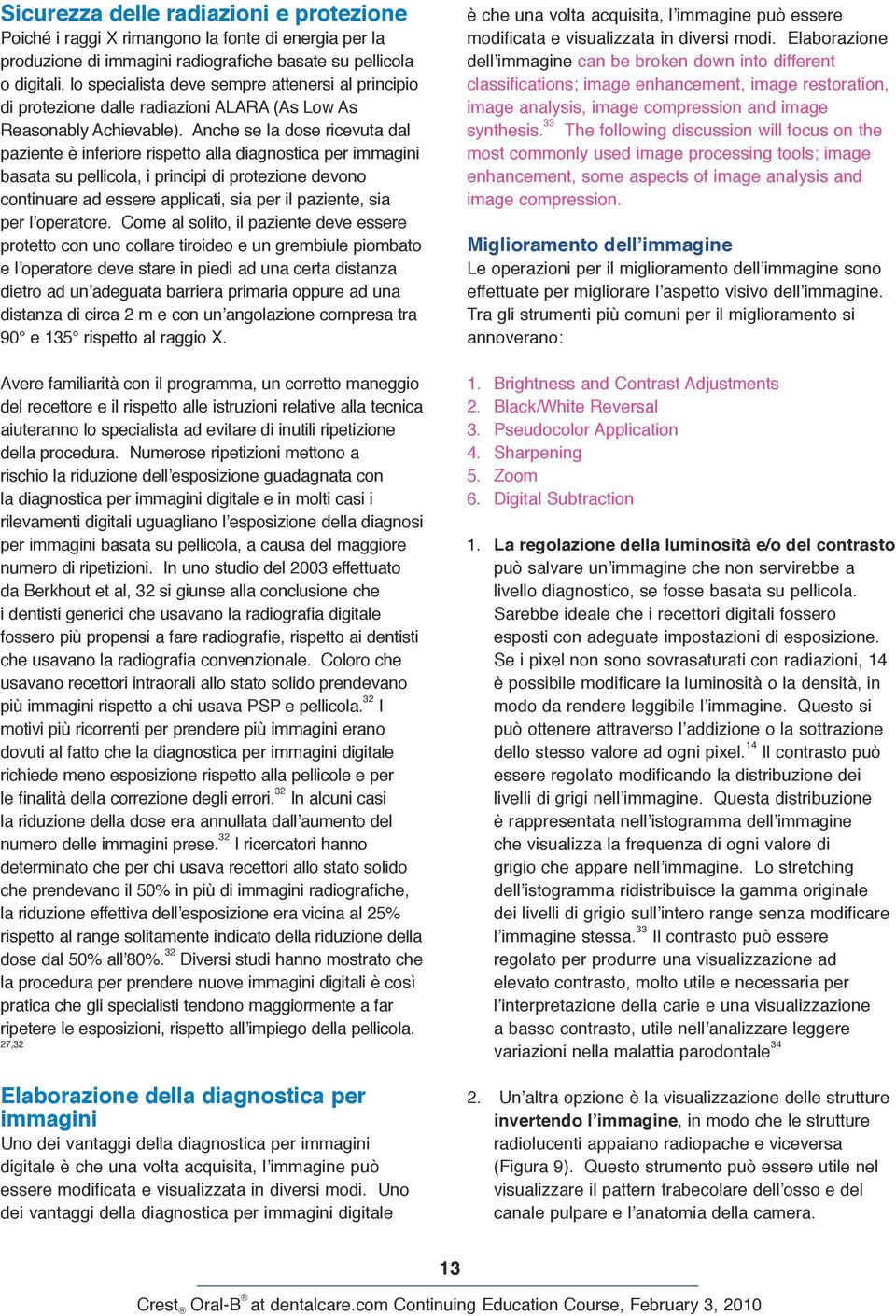 Anche se la dose ricevuta dal paziente è inferiore rispetto alla diagnostica per immagini basata su pellicola, i principi di protezione devono continuare ad essere applicati, sia per il paziente, sia