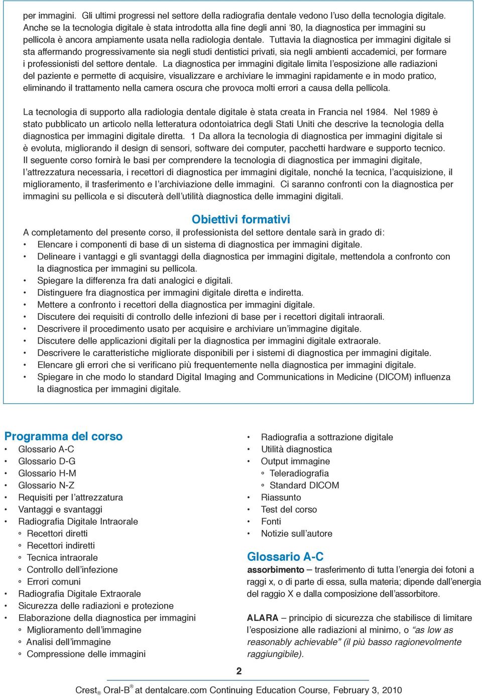 Tuttavia la diagnostica per immagini digitale si sta affermando progressivamente sia negli studi dentistici privati, sia negli ambienti accademici, per formare i professionisti del settore dentale.