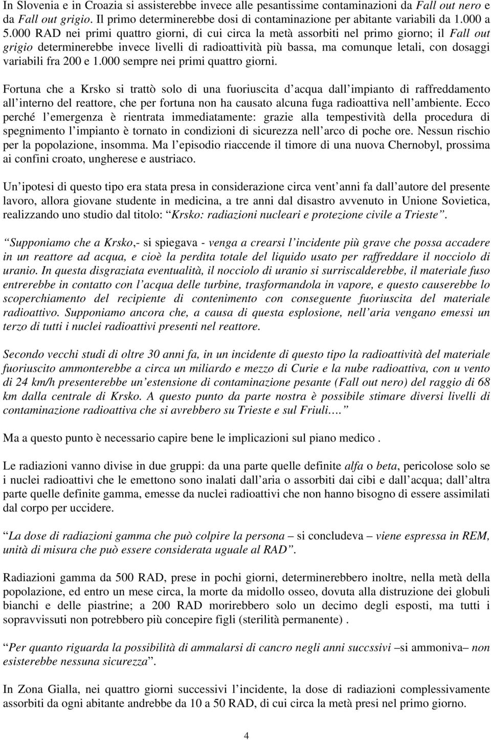 000 RAD nei primi quattro giorni, di cui circa la metà assorbiti nel primo giorno; il Fall out grigio determinerebbe invece livelli di radioattività più bassa, ma comunque letali, con dosaggi