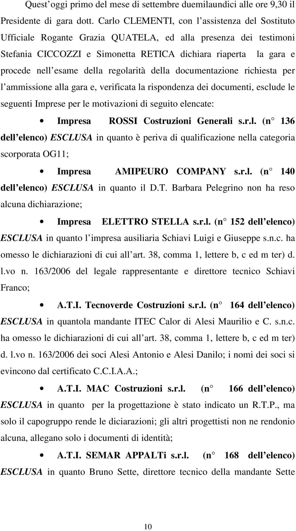 della regolarità della documentazione richiesta per l ammissione alla gara e, verificata la rispondenza dei documenti, esclude le seguenti Imprese per le motivazioni di seguito elencate: Impresa