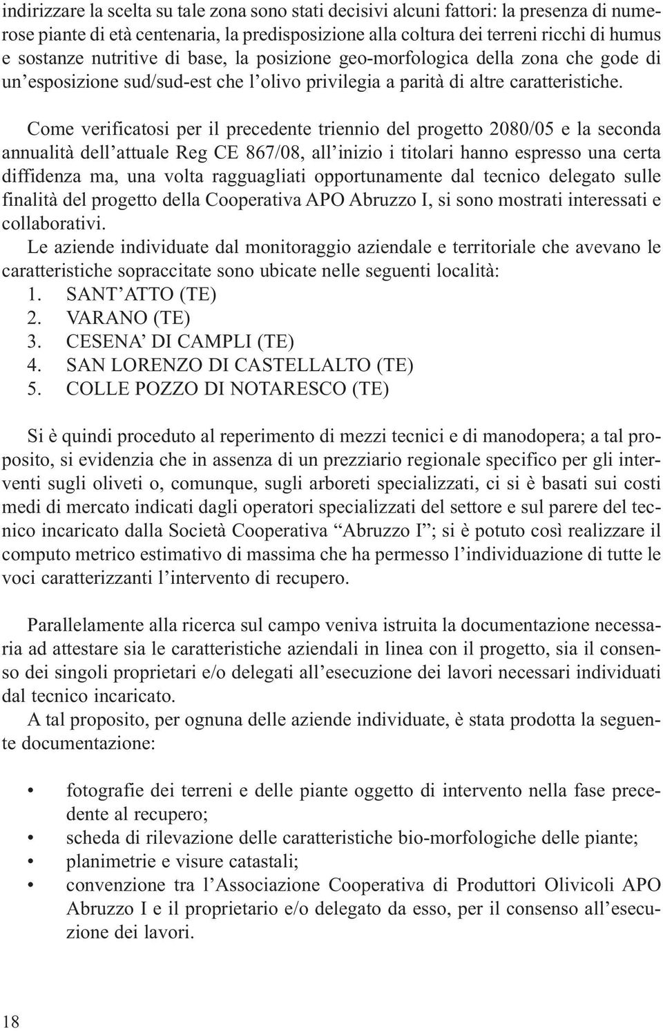 Come verificatosi per il precedente triennio del progetto 2080/05 e la seconda annualità dell attuale Reg CE 867/08, all inizio i titolari hanno espresso una certa diffidenza ma, una volta