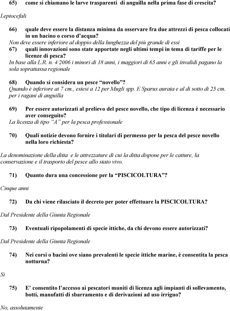 Non deve essere inferiore al doppio della lunghezza del più grande di essi 67) quali innovazioni sono state apportate negli ultimi tempi in tema di tariffe per le licenze di pesca? In base alla L.R.