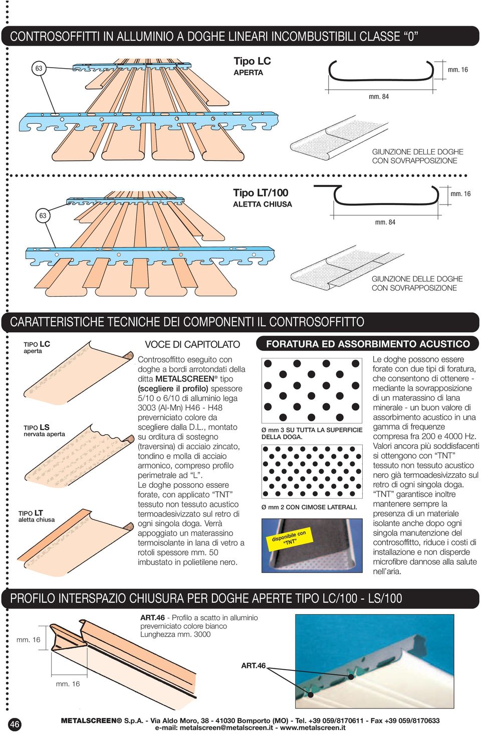 bordi arrotondati della ditta METALSCREEN tipo (scegliere il profilo) spessore 5/0 o 6/0 di alluminio lega 3003 (Al-Mn) H46 - H48 preverniciato colore da scegliere dalla D.L., montato su orditura di sostegno (traversina) di acciaio zincato, tondino e molla di acciaio armonico, compreso profilo perimetrale ad L.