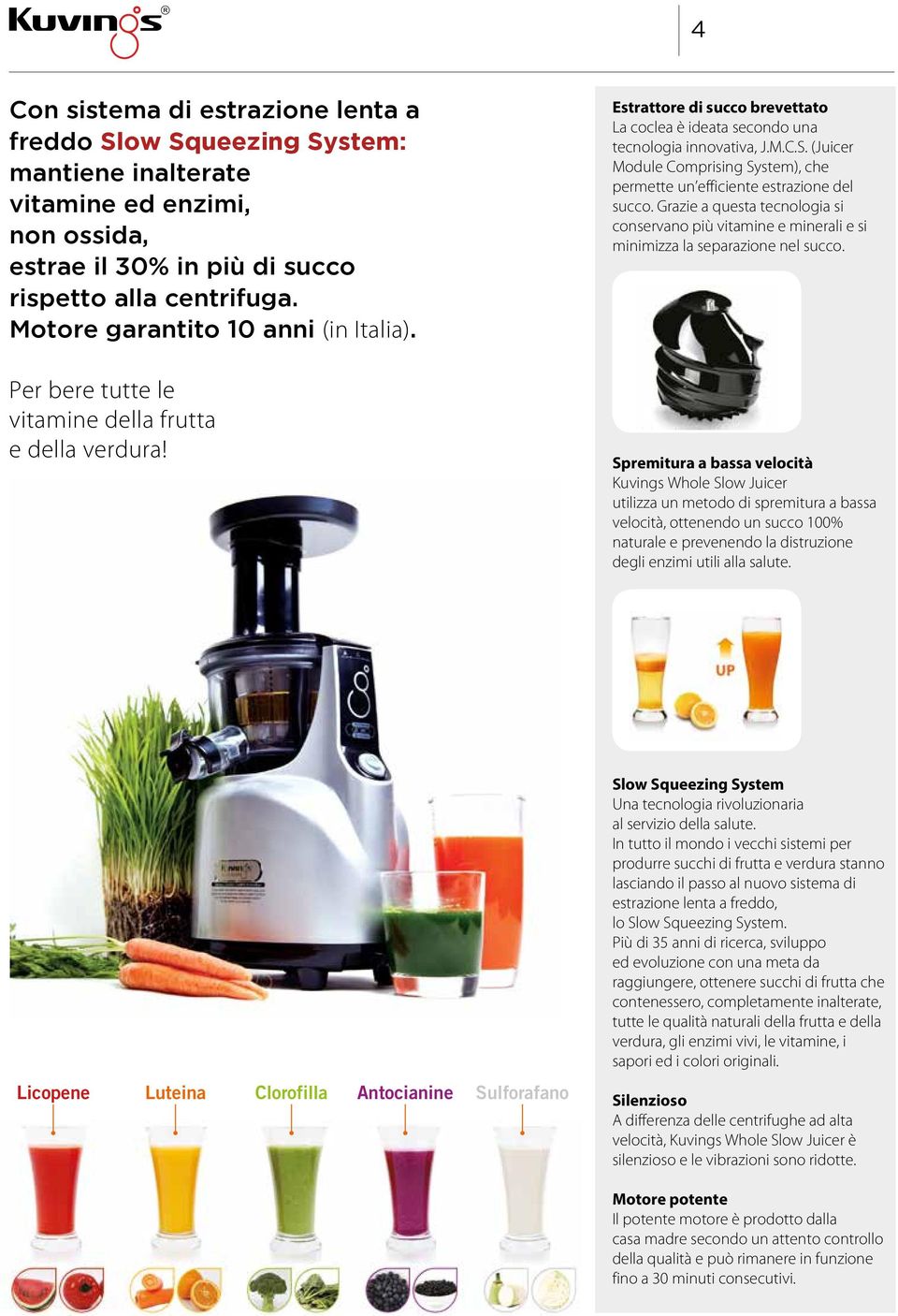 (Juicer Module Comprising System), che permette un efficiente estrazione del succo. Grazie a questa tecnologia si conservano più vitamine e minerali e si minimizza la separazione nel succo.