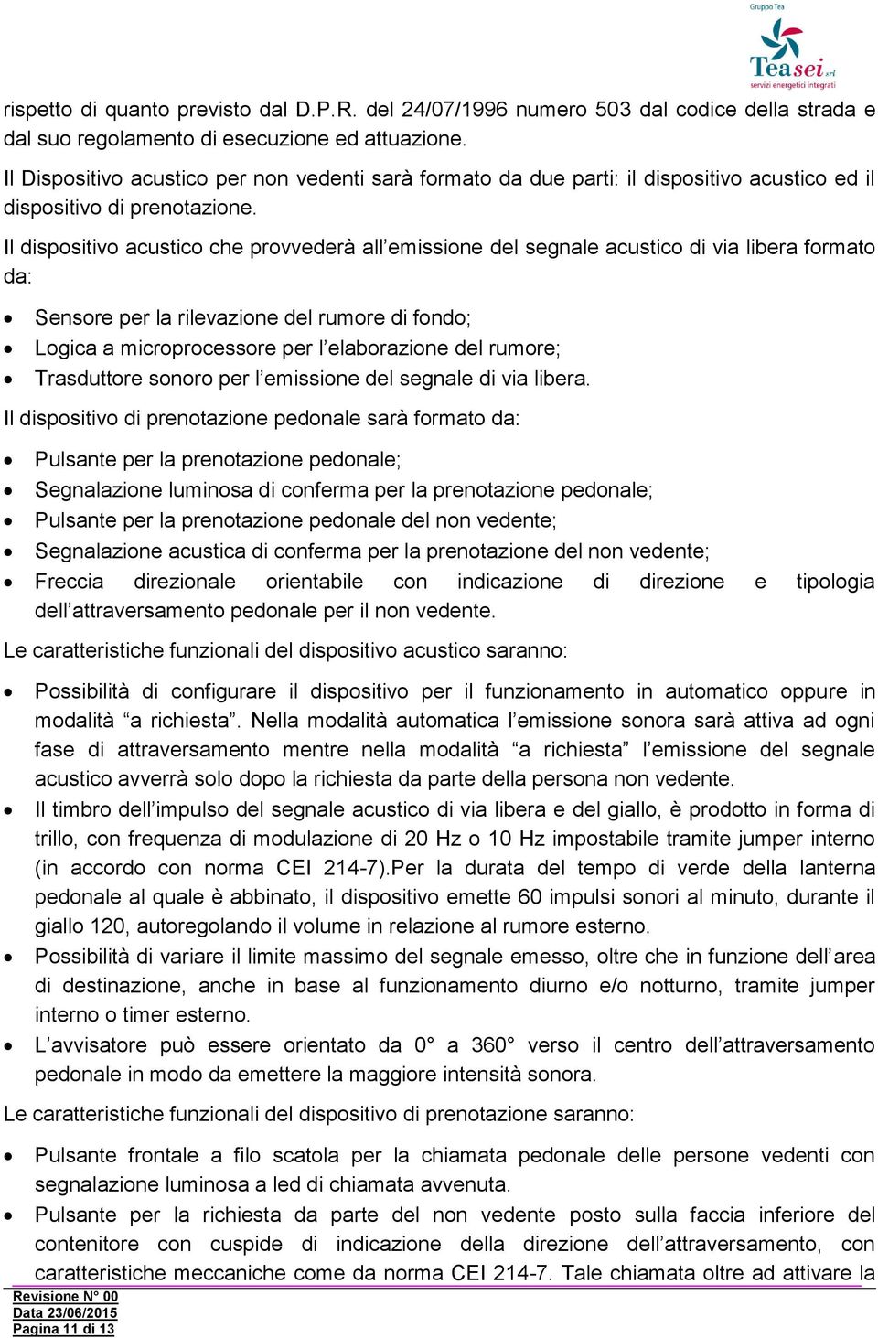 Il dispositivo acustico che provvederà all emissione del segnale acustico di via libera formato da: Sensore per la rilevazione del rumore di fondo; Logica a microprocessore per l elaborazione del