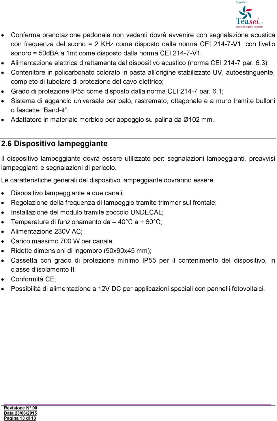 3); Contenitore in policarbonato colorato in pasta all origine stabilizzato UV, autoestinguente, completo di tubolare di protezione del cavo elettrico; Grado di protezione IP55 come disposto dalla