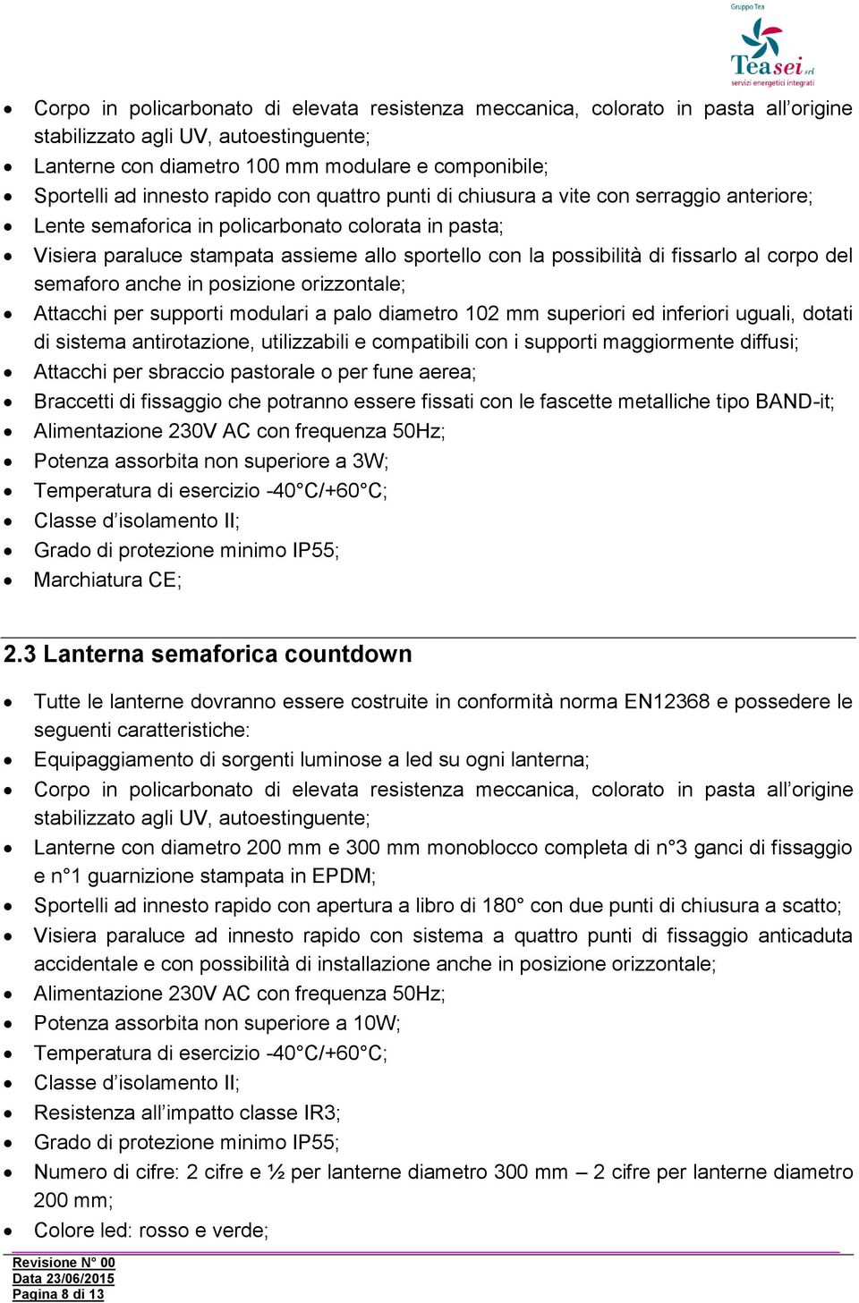 fissarlo al corpo del semaforo anche in posizione orizzontale; Attacchi per supporti modulari a palo diametro 102 mm superiori ed inferiori uguali, dotati di sistema antirotazione, utilizzabili e