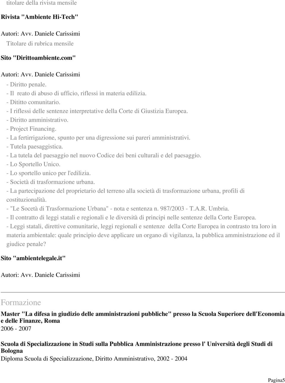 - La fertirrigazione, spunto per una digressione sui pareri amministrativi. - Tutela paesaggistica. - La tutela del paesaggio nel nuovo Codice dei beni culturali e del paesaggio. - Lo Sportello Unico.