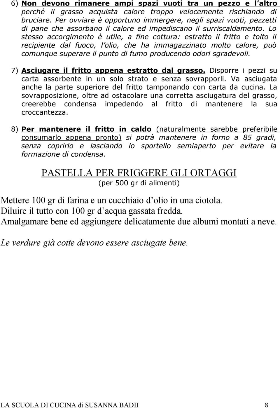 Lo stesso accorgimento è utile, a fine cottura: estratto il fritto e tolto il recipiente dal fuoco, l olio, che ha immagazzinato molto calore, può comunque superare il punto di fumo producendo odori