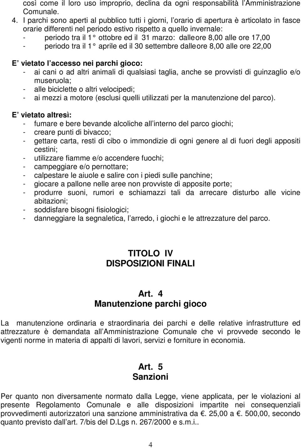 marzo: dalle ore 8,00 alle ore 17,00 - periodo tra il 1 aprile ed il 30 settembre dalle ore 8,00 alle ore 22,00 E vietato l accesso nei parchi gioco: - ai cani o ad altri animali di qualsiasi taglia,