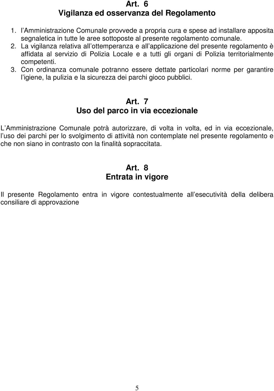 La vigilanza relativa all ottemperanza e all applicazione del presente regolamento è affidata al servizio di Polizia Locale e a tutti gli organi di Polizia territorialmente competenti. 3.