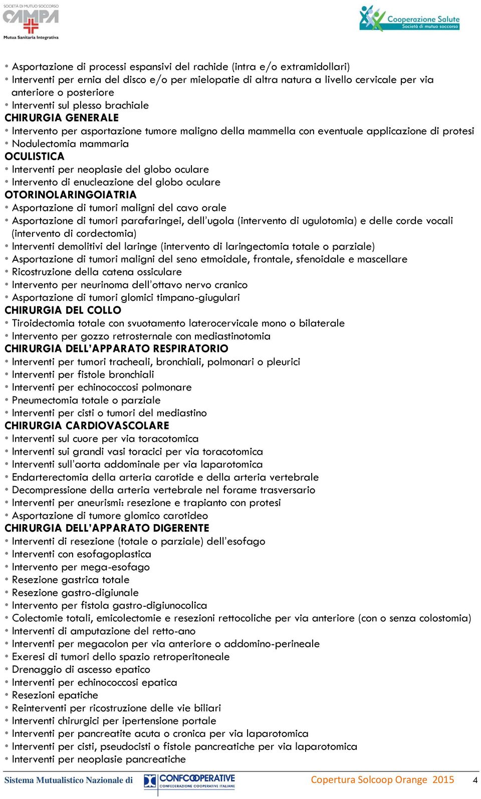 neoplasie del globo oculare Intervento di enucleazione del globo oculare OTORINOLARINGOIATRIA Asportazione di tumori maligni del cavo orale Asportazione di tumori parafaringei, dell ugola (intervento