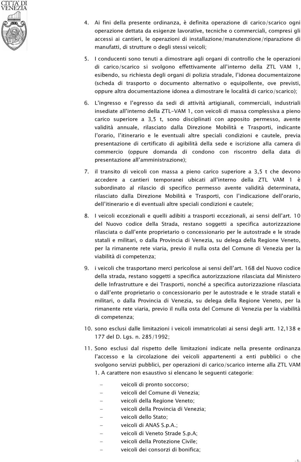 I conducenti sono tenuti a dimostrare agli organi di controllo che le operazioni di carico/scarico si svolgono effettivamente all interno della ZTL VAM 1, esibendo, su richiesta degli organi di