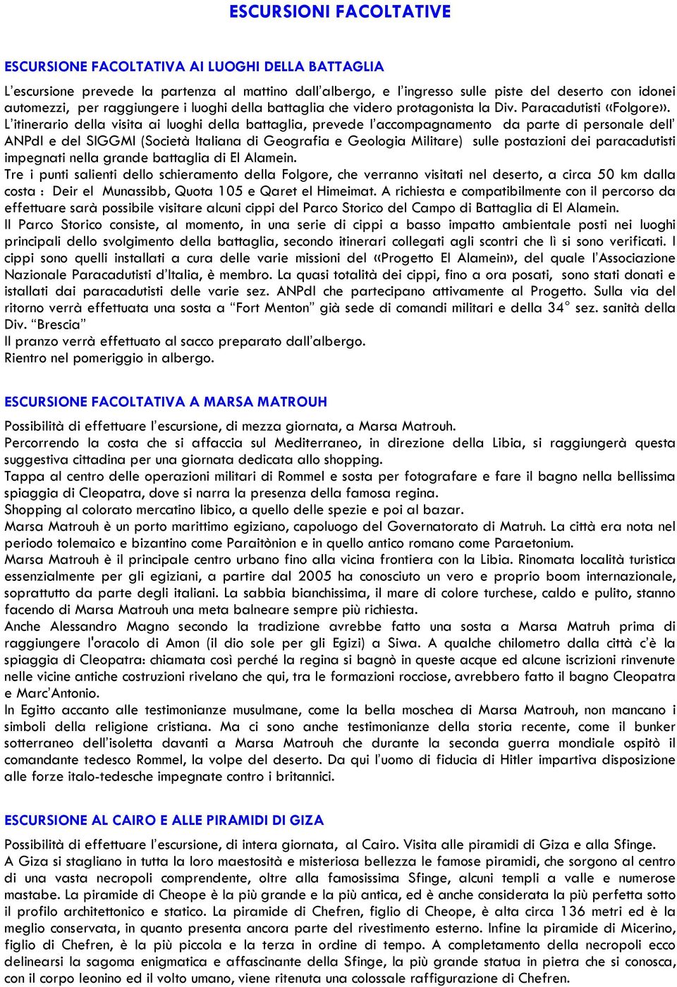 L itinerario della visita ai luoghi della battaglia, prevede l accompagnamento da parte di personale dell ANPdI e del SIGGMI (Società Italiana di Geografia e Geologia Militare) sulle postazioni dei