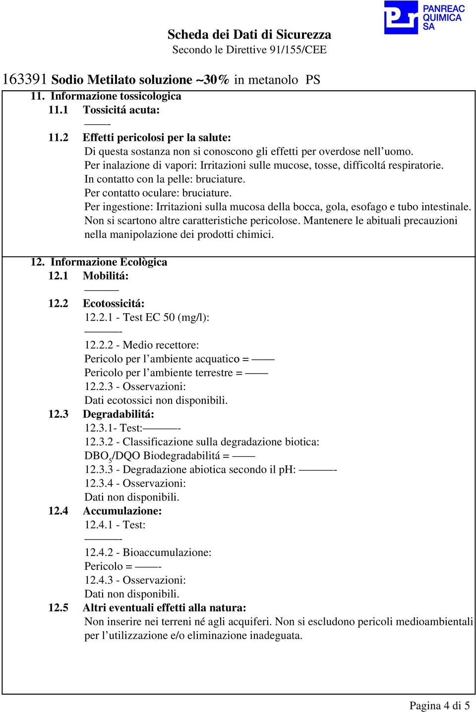 Per ingestione: Irritazioni sulla mucosa della bocca, gola, esofago e tubo intestinale. Non si scartono altre caratteristiche pericolose.