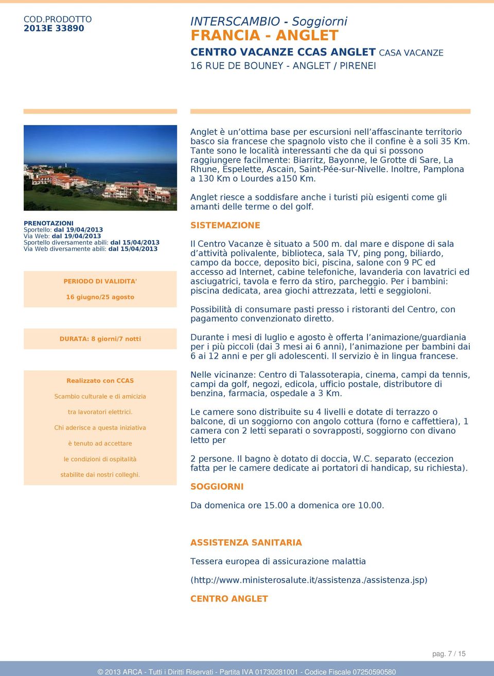 Tante sono le località interessanti che da qui si possono raggiungere facilmente: Biarritz, Bayonne, le Grotte di Sare, La Rhune, Espelette, Ascain, Saint-Pée-sur-Nivelle.