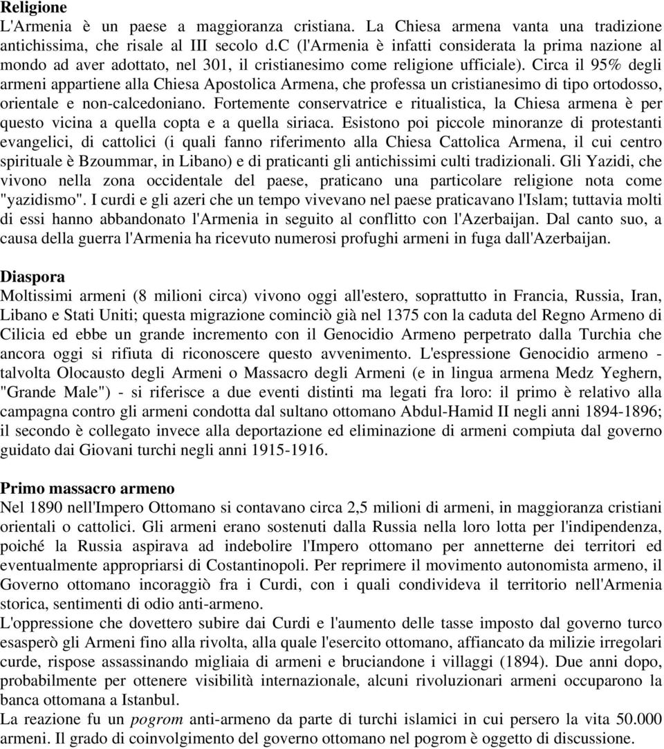 Circa il 95% degli armeni appartiene alla Chiesa Apostolica Armena, che professa un cristianesimo di tipo ortodosso, orientale e non-calcedoniano.