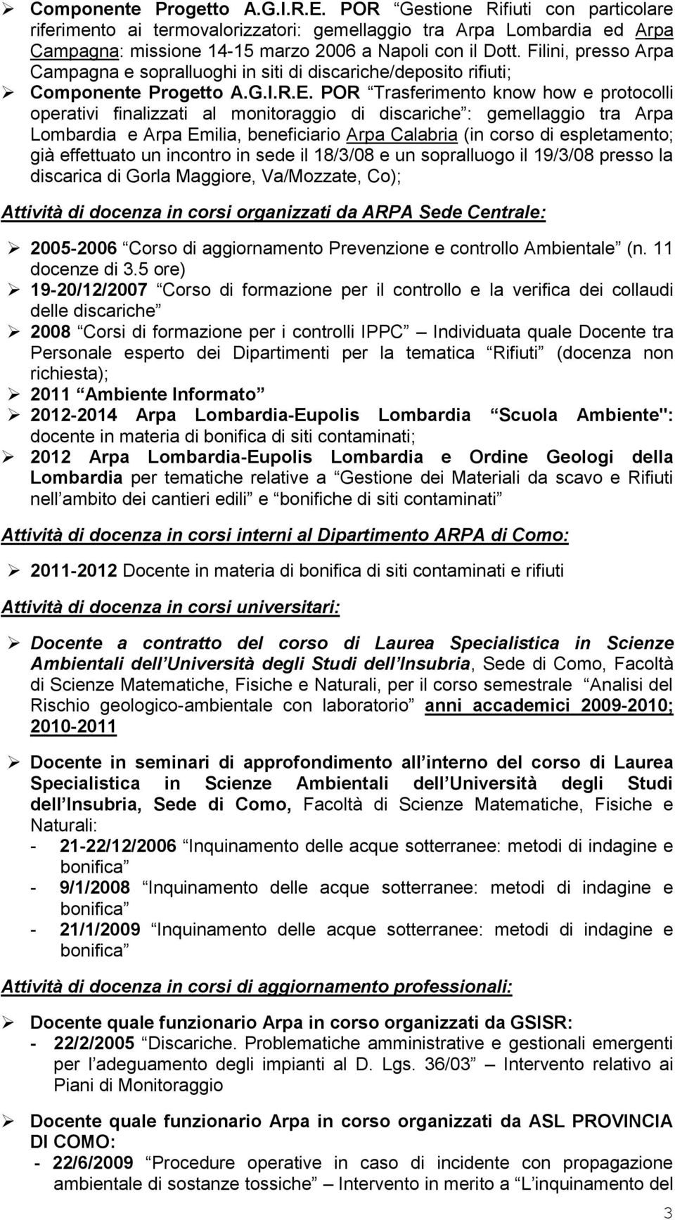 POR Trasferimento know how e protocolli operativi finalizzati al monitoraggio di discariche : gemellaggio tra Arpa Lombardia e Arpa Emilia, beneficiario Arpa Calabria (in corso di espletamento; già