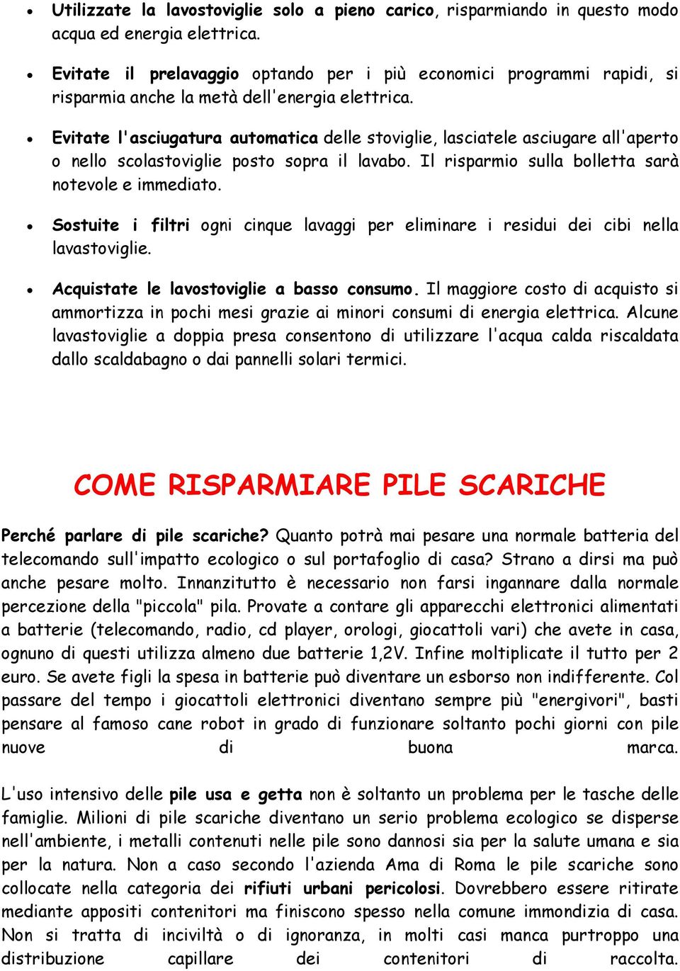 Evitate l'asciugatura automatica delle stoviglie, lasciatele asciugare all'aperto o nello scolastoviglie posto sopra il lavabo. Il risparmio sulla bolletta sarà notevole e immediato.