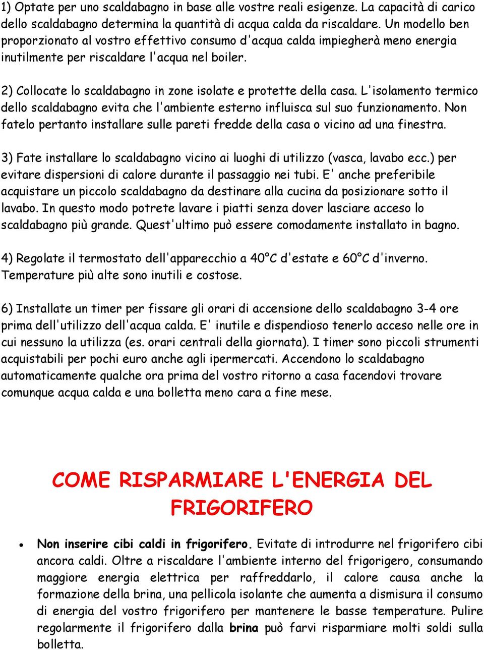 2) Collocate lo scaldabagno in zone isolate e protette della casa. L'isolamento termico dello scaldabagno evita che l'ambiente esterno influisca sul suo funzionamento.