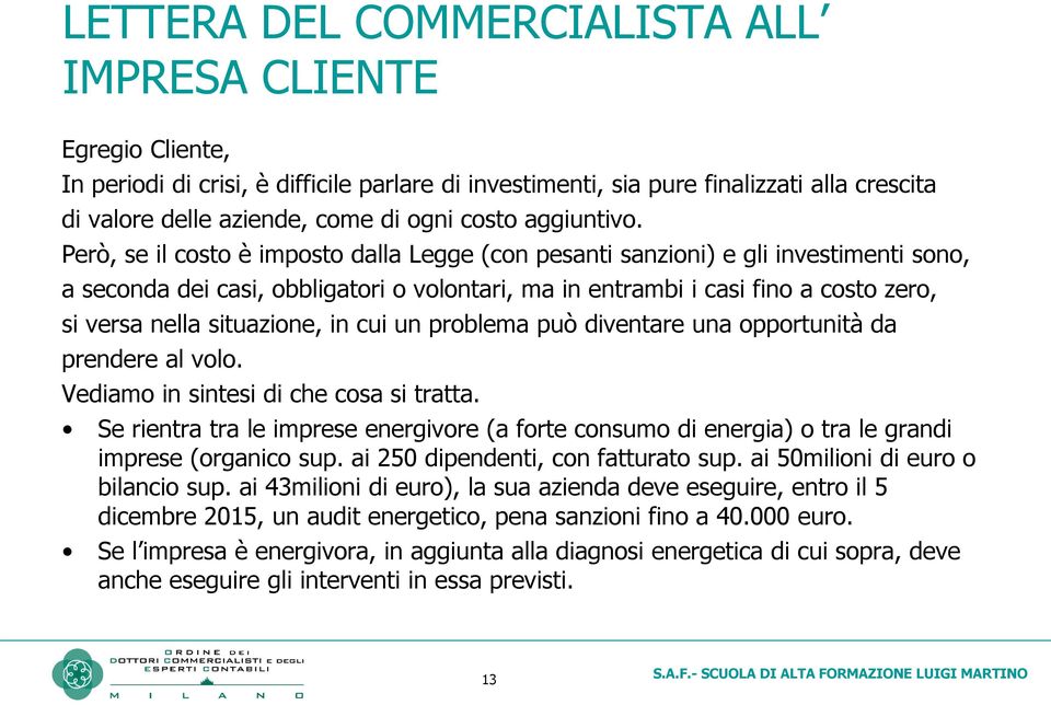 Però, se il costo è imposto dalla Legge (con pesanti sanzioni) e gli investimenti sono, a seconda dei casi, obbligatori o volontari, ma in entrambi i casi fino a costo zero, si versa nella