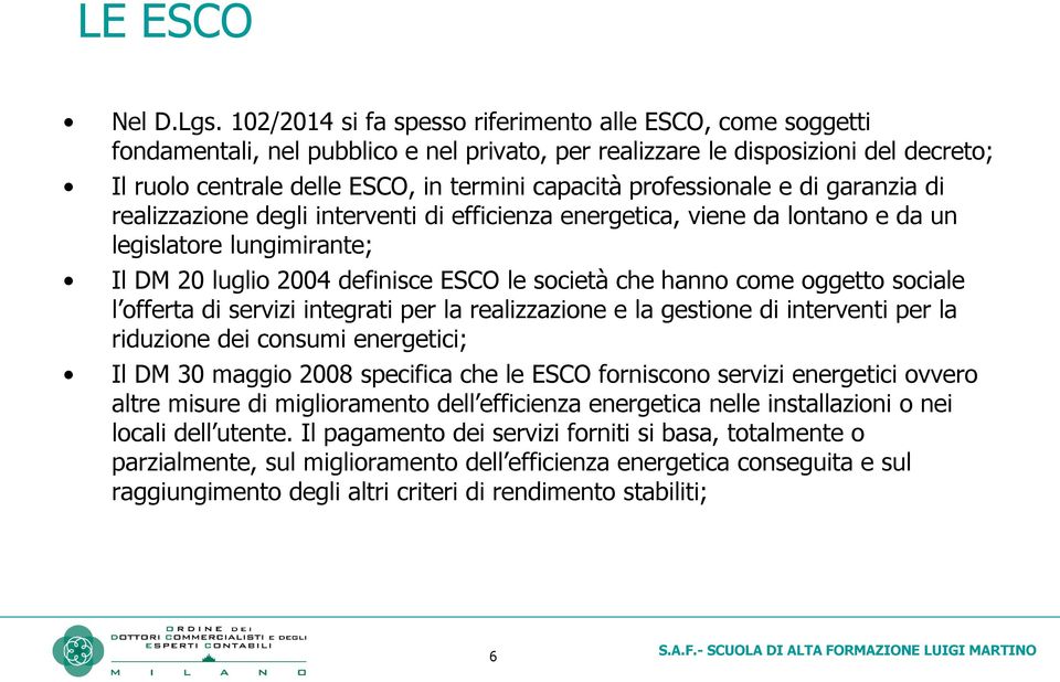 professionale e di garanzia di realizzazione degli interventi di efficienza energetica, viene da lontano e da un legislatore lungimirante; Il DM 20 luglio 2004 definisce ESCO le società che hanno