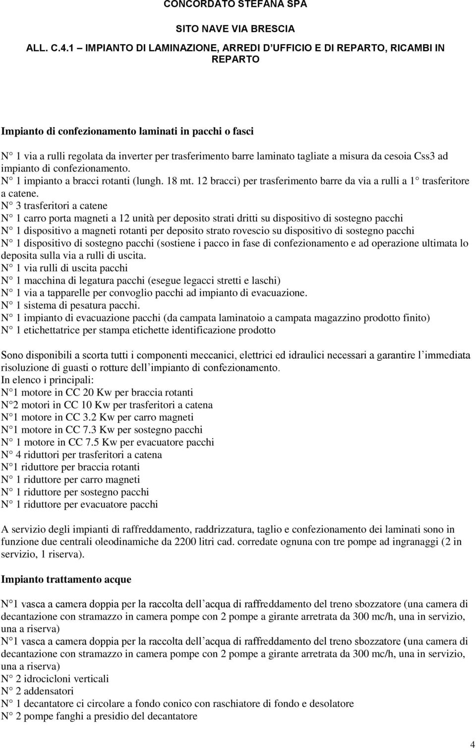 misura da cesoia Css3 ad impianto di confezionamento. N 1 impianto a bracci rotanti (lungh. 18 mt. 12 bracci) per trasferimento barre da via a rulli a 1 trasferitore a catene.