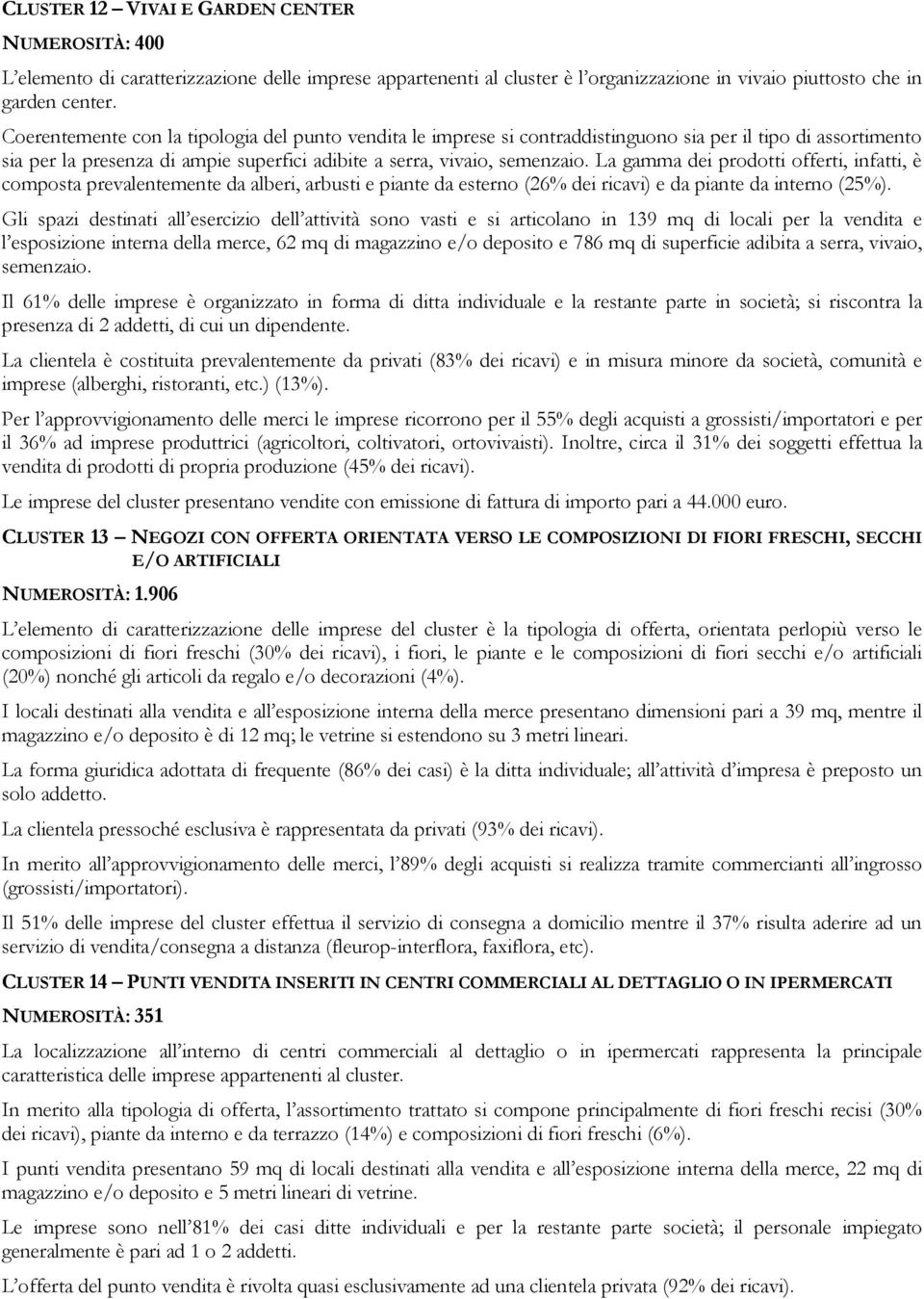 La gamma dei prodotti offerti, infatti, è composta prevalentemente da alberi, arbusti e piante da esterno (26% dei ricavi) e da piante da interno (25%).