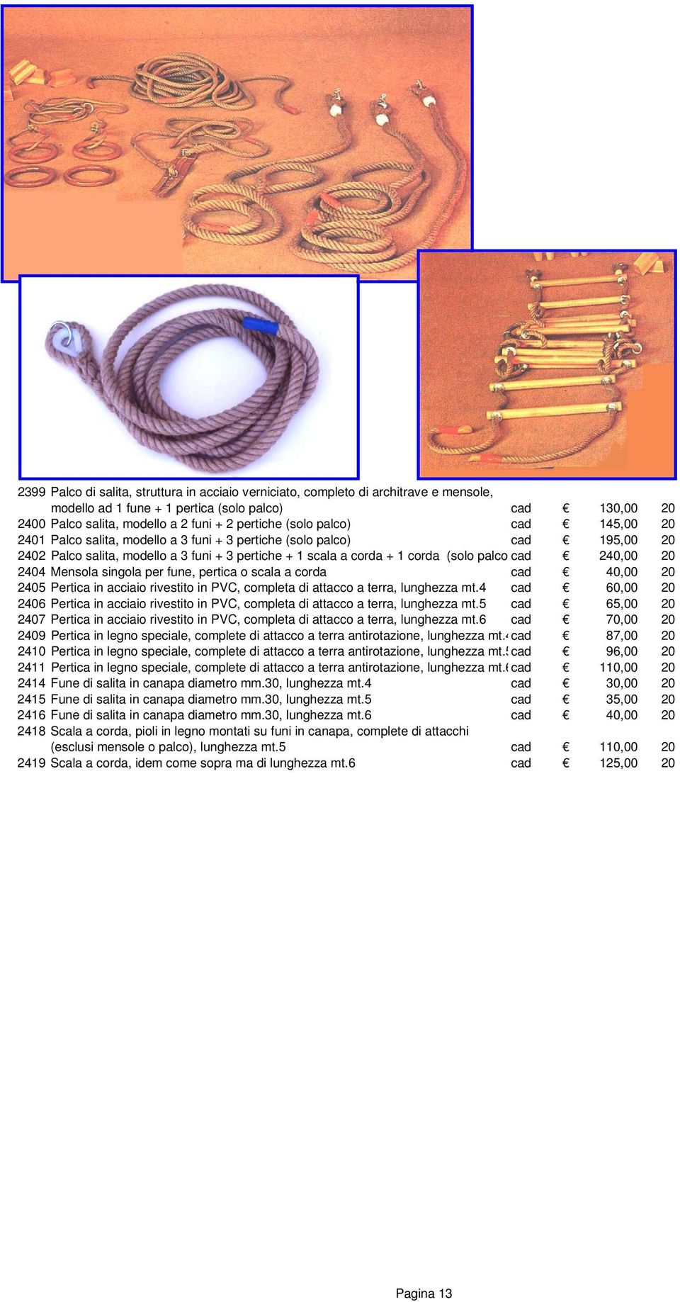 240,00 20 2404 Mensola singola per fune, pertica o scala a corda cad 40,00 20 2405 Pertica in acciaio rivestito in PVC, completa di attacco a terra, lunghezza mt.