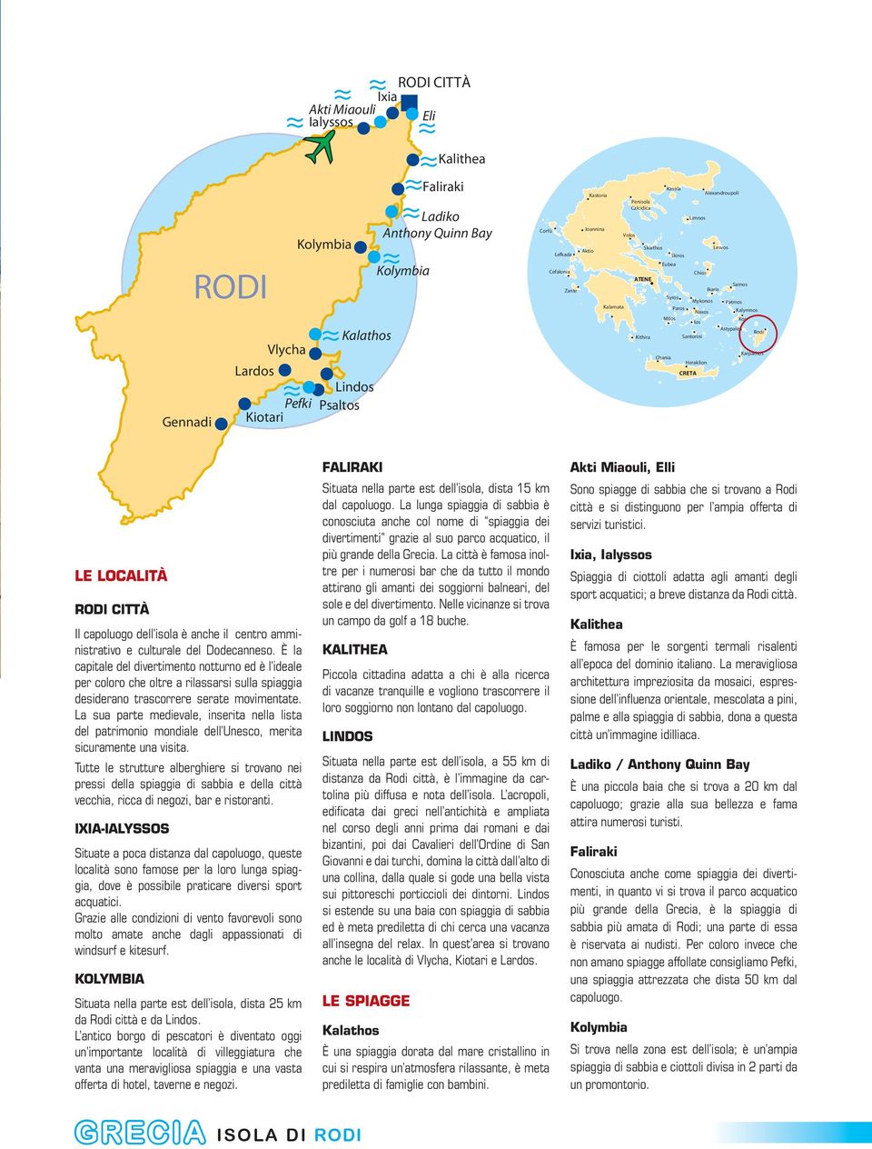 Astypalea Rodi Kithira Santorini Karpathos Chania Heraklion CRETA LE LOCALITÀ RODI CITTÀ Il capoluogo dell isola è anche il centro amministrativo e culturale del Dodecanneso.