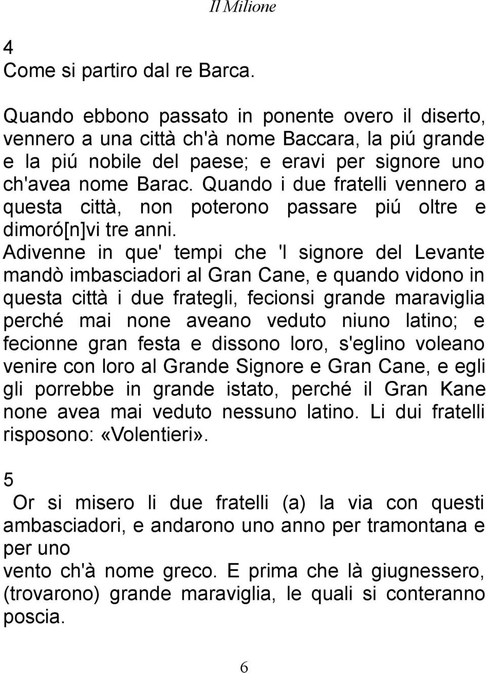 Quando i due fratelli vennero a questa città, non poterono passare piú oltre e dimoró[n]vi tre anni.