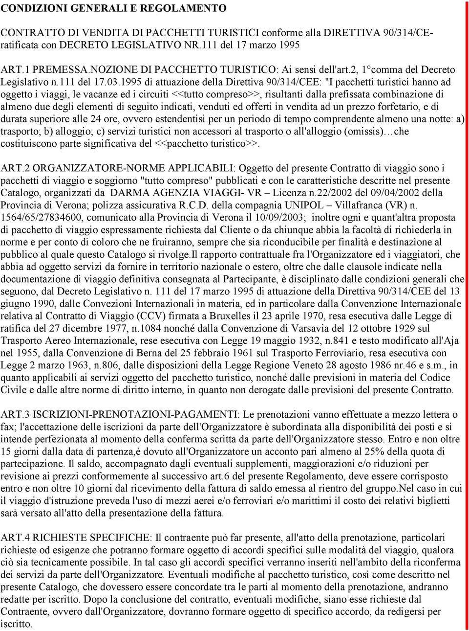 1995 di attuazione della Direttiva 90/314/CEE: "I pacchetti turistici hanno ad oggetto i viaggi, le vacanze ed i circuiti <<tutto compreso>>, risultanti dalla prefissata combinazione di almeno due