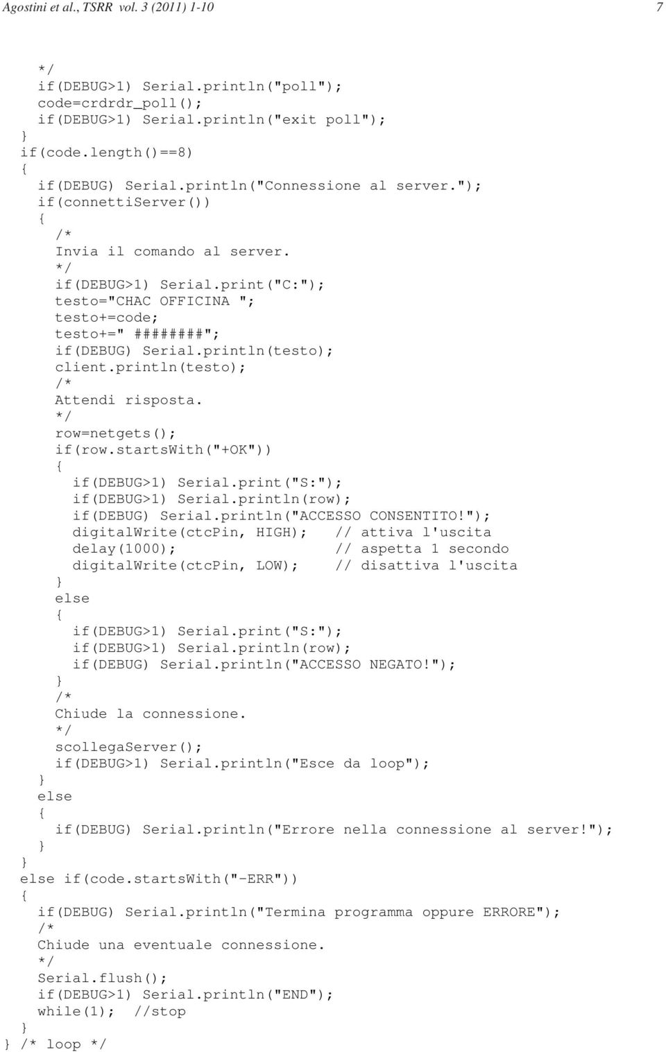 println(testo); client.println(testo); Attendi risposta. row=netgets(); if(row.startswith("+ok")) if(debug>1) Serial.print("S:"); if(debug>1) Serial.println(row); if(debug) Serial.