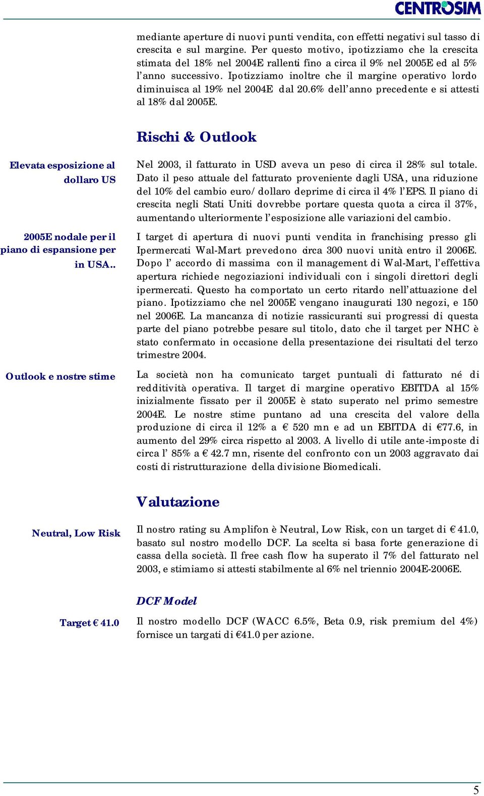 Ipotizziamo inoltre che il margine operativo lordo diminuisca al 19% nel 2004E dal 20.6% dell anno precedente e si attesti al 18% dal 2005E.