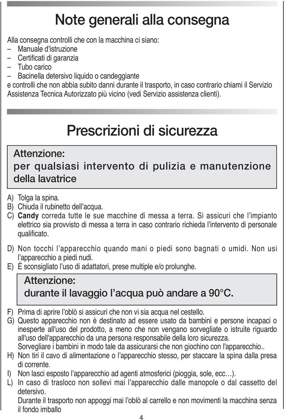 (vedi Servizio il trasporto, assistenza in caso clienti). contrario chiami il Servizio Assistenza Tecnica Autorizzato più vicino (vedi Servizio assistenza clienti).