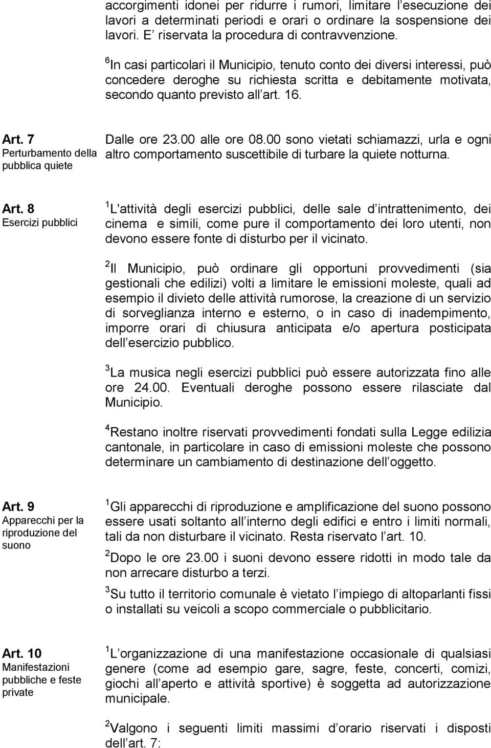 7 Perturbamento della pubblica quiete Dalle ore 23.00 alle ore 08.00 sono vietati schiamazzi, urla e ogni altro comportamento suscettibile di turbare la quiete notturna. Art.