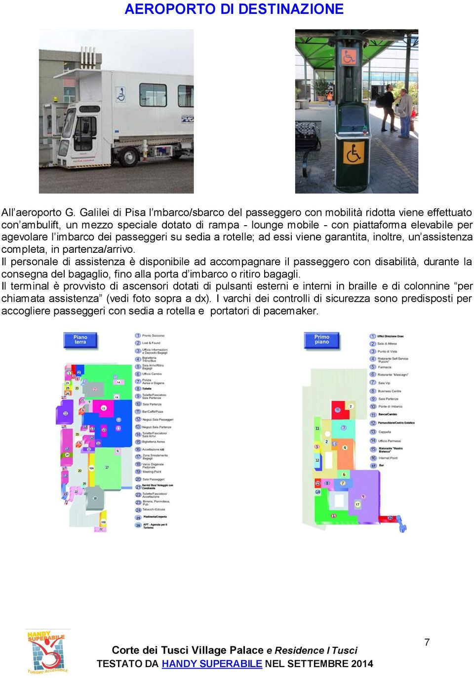 imbarco dei passeggeri su sedia a rotelle; ad essi viene garantita, inoltre, un assistenza completa, in partenza/arrivo.