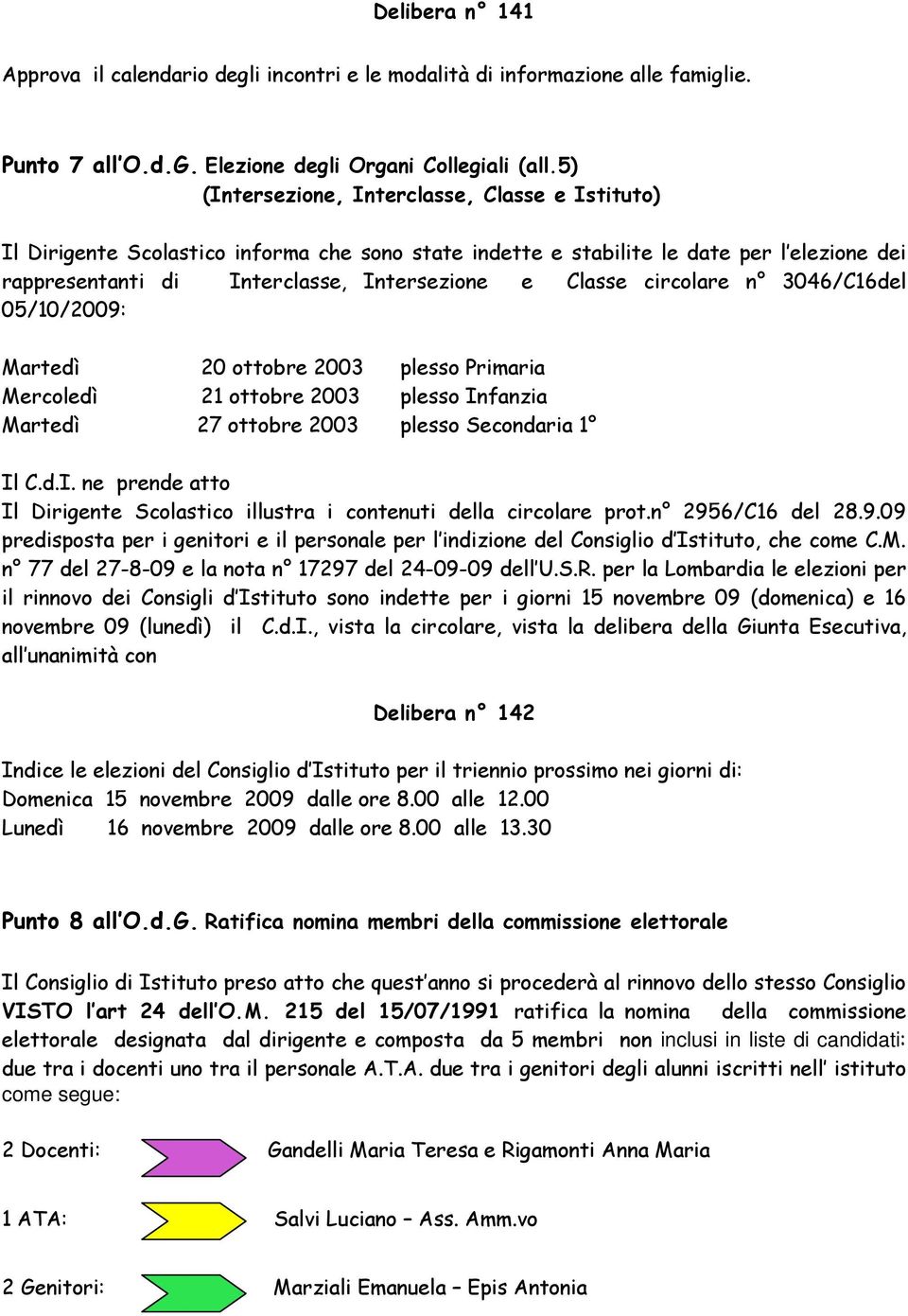 circolare n 3046/C16del 05/10/2009: Martedì 20 ottobre 2003 plesso Primaria Mercoledì 21 ottobre 2003 plesso Infanzia Martedì 27 ottobre 2003 plesso Secondaria 1 Il C.d.I. ne prende atto Il Dirigente Scolastico illustra i contenuti della circolare prot.