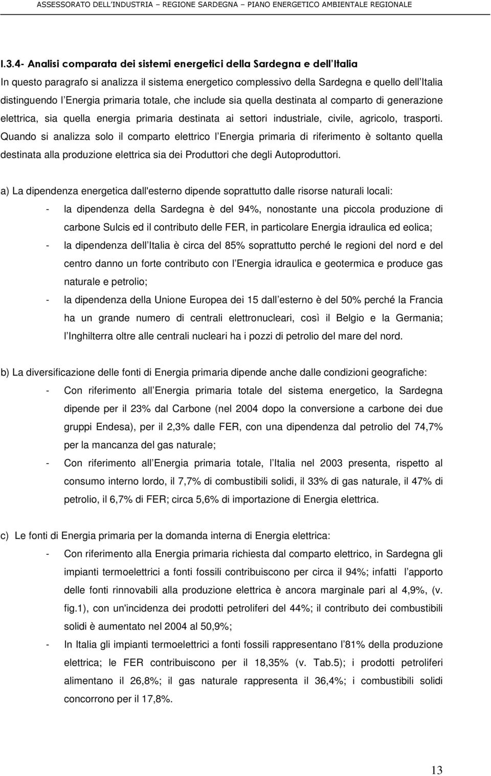 Quando si analizza solo il comparto elettrico l Energia primaria di riferimento è soltanto quella destinata alla produzione elettrica sia dei Produttori che degli Autoproduttori.