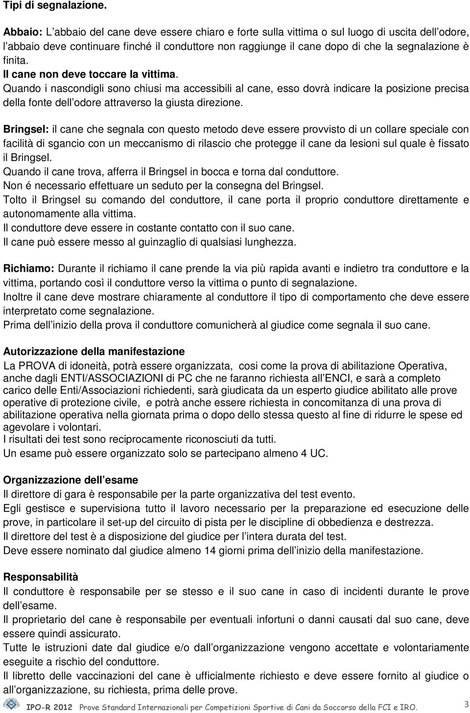 finita. Il cane non deve toccare la vittima. Quando i nascondigli sono chiusi ma accessibili al cane, esso dovrà indicare la posizione precisa della fonte dell odore attraverso la giusta direzione.