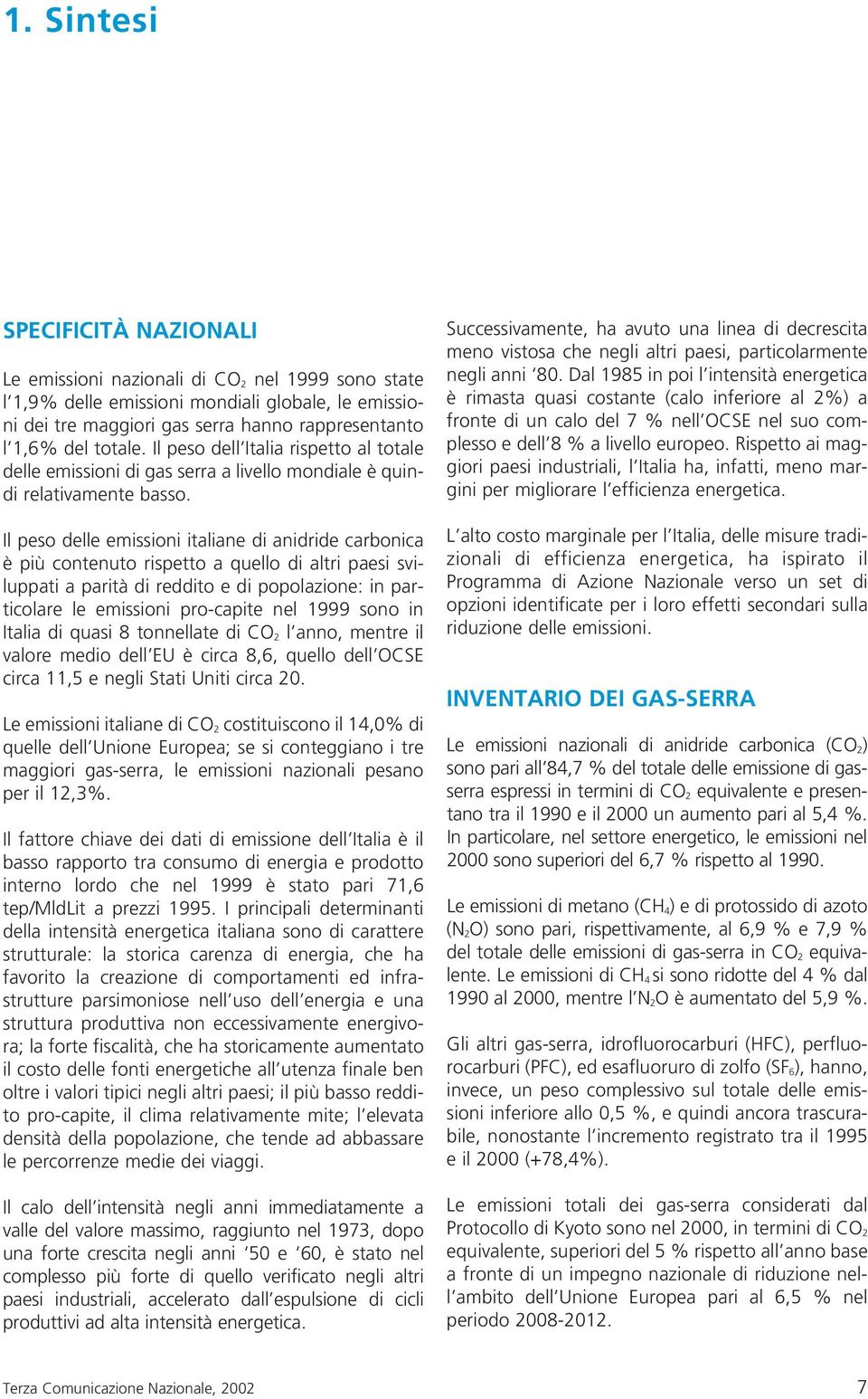 Il peso delle emissioni italiane di anidride carbonica è più contenuto rispetto a quello di altri paesi sviluppati a parità di reddito e di popolazione: in particolare le emissioni pro-capite nel