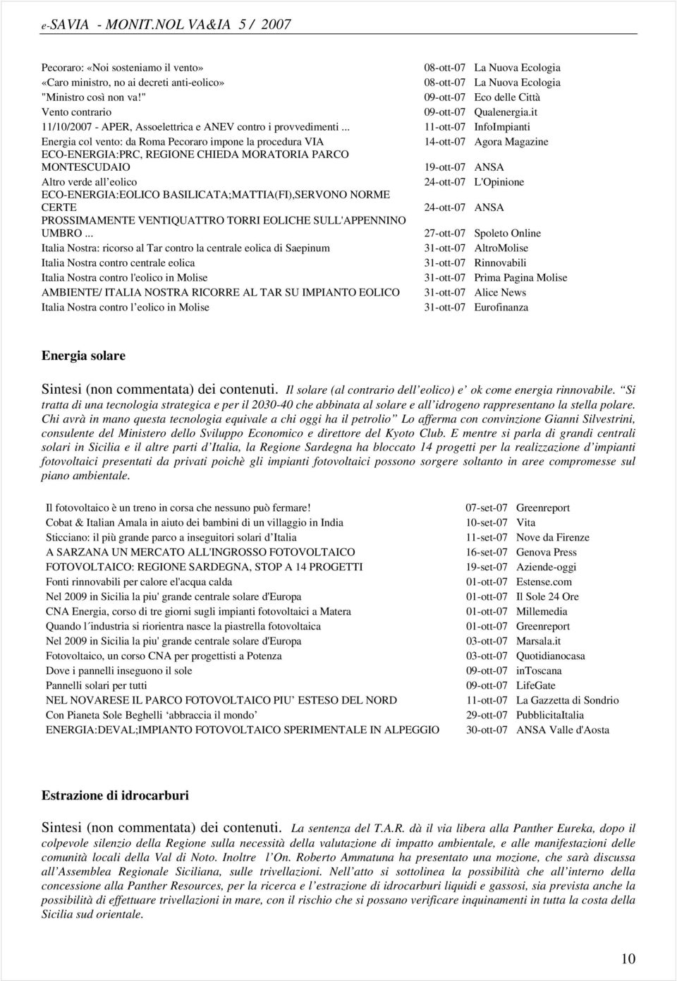 .. 11-ott-07 InfoImpianti Energia col vento: da Roma Pecoraro impone la procedura VIA 14-ott-07 Agora Magazine ECO-ENERGIA:PRC, REGIONE CHIEDA MORATORIA PARCO MONTESCUDAIO 19-ott-07 ANSA Altro verde