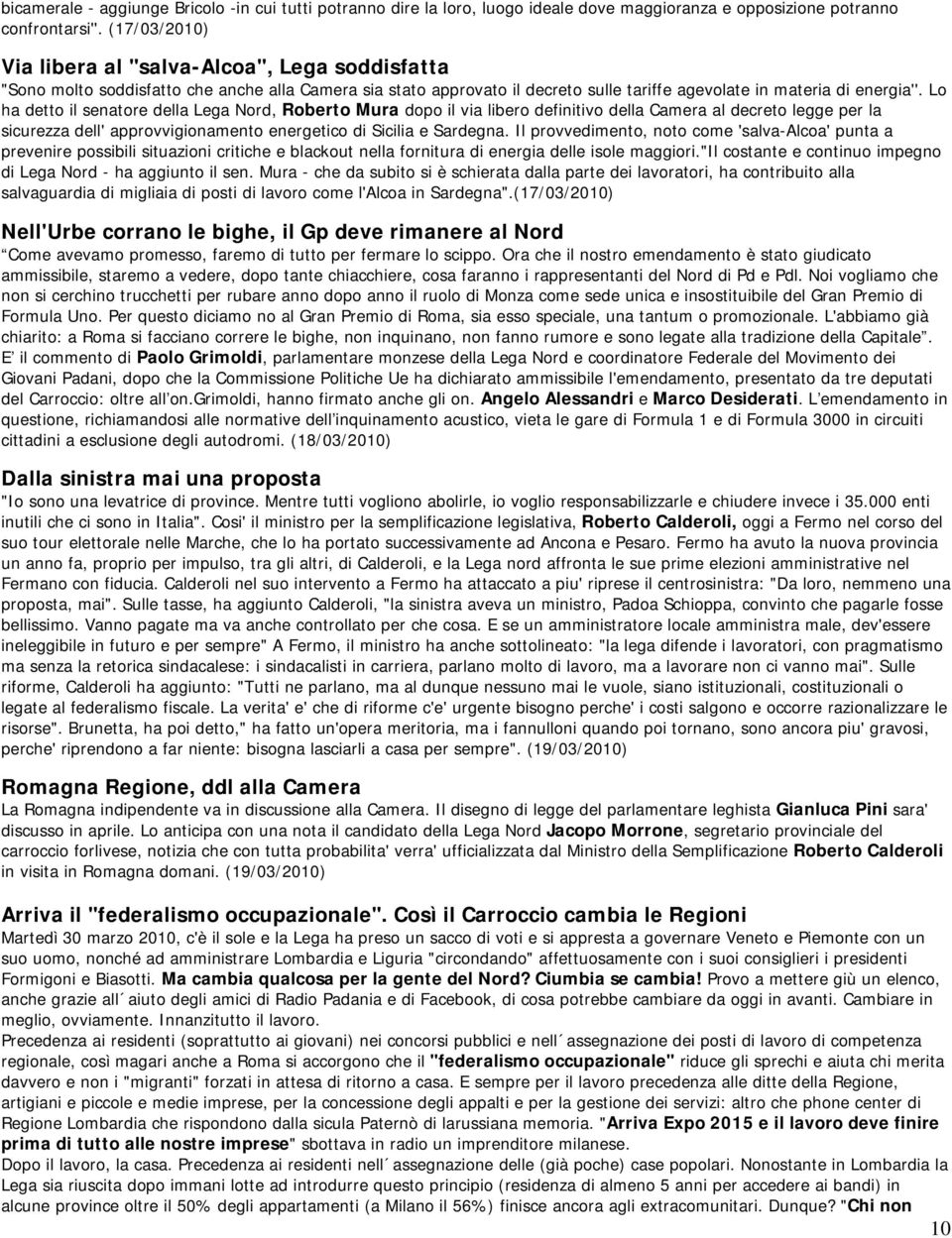 Lo ha detto il senatore della Lega Nord, Roberto Mura dopo il via libero definitivo della Camera al decreto legge per la sicurezza dell' approvvigionamento energetico di Sicilia e Sardegna.