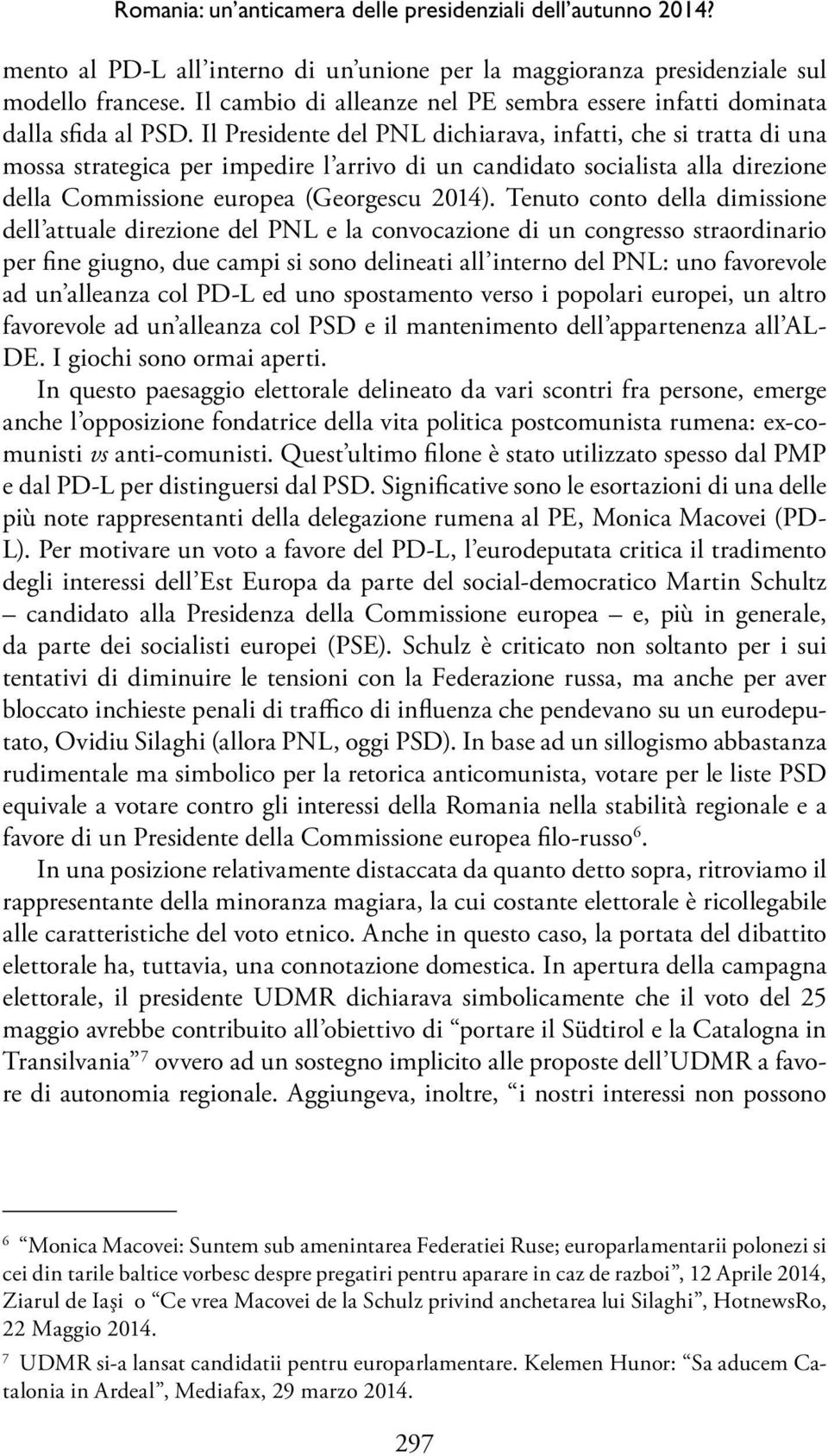 Il Presidente del PNL dichiarava, infatti, che si tratta di una mossa strategica per impedire l arrivo di un candidato socialista alla direzione della Commissione europea (Georgescu 2014).