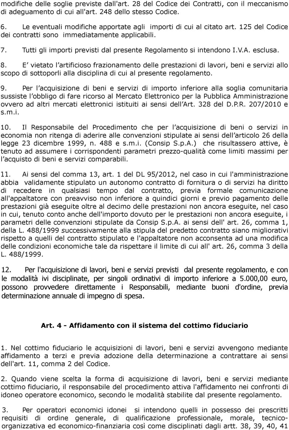 V.A. esclusa. 8. E vietato l artificioso frazionamento delle prestazioni di lavori, beni e servizi allo scopo di sottoporli alla disciplina di cui al presente regolamento. 9.